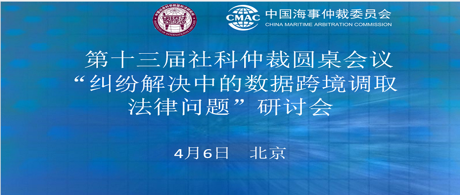 第十三屆社科仲裁圓桌會議：“糾紛解決中的數(shù)據(jù)跨境調(diào)取法律問題”研討會在京舉辦